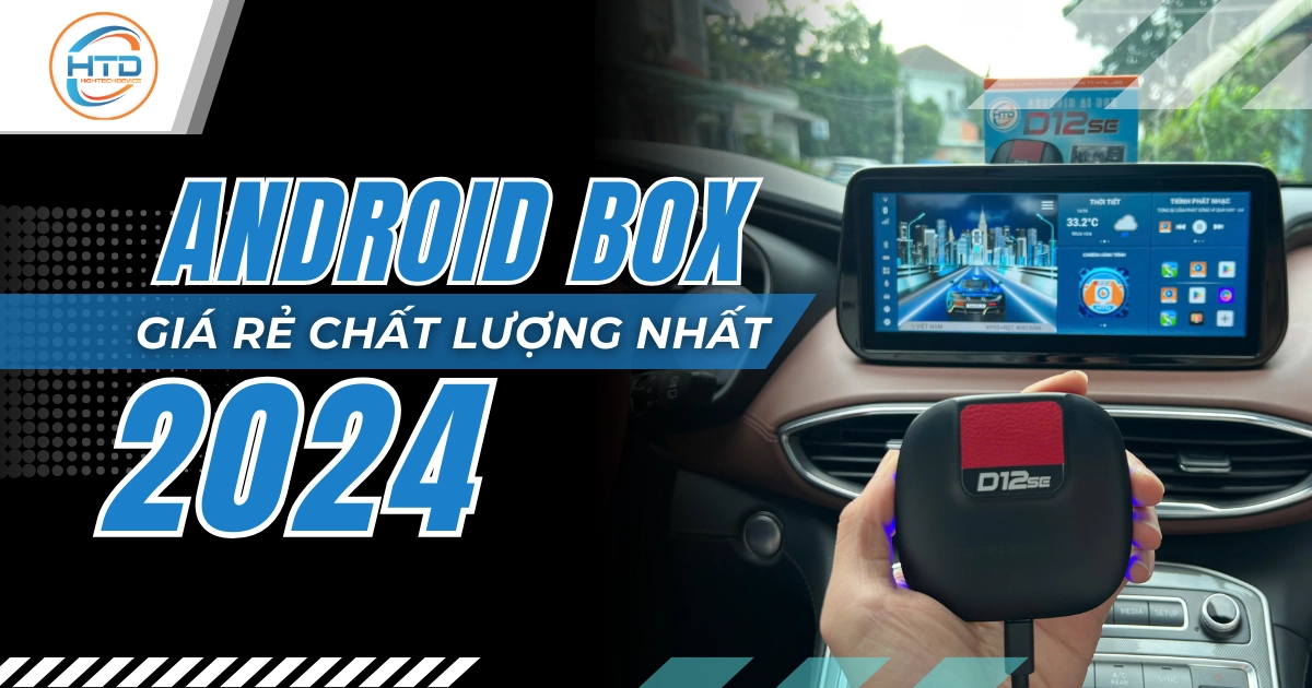 Tổng hợp mẫu Android Box cho ô tô giá rẻ 2024