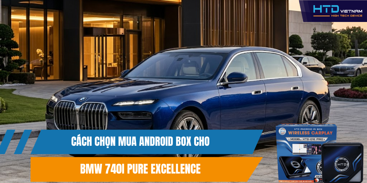 Cách Chọn Mua Android Box Cho BMW 740i Pure Excellence
