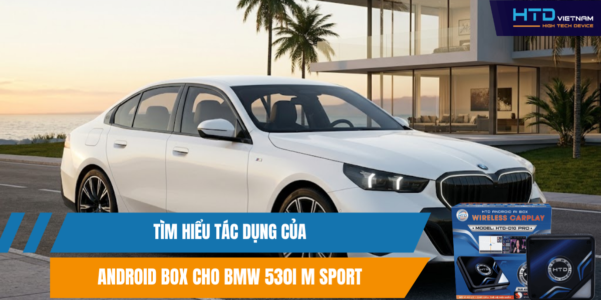 Tìm Hiểu Tác Dụng Của Android Box Cho BMW 530i M Sport