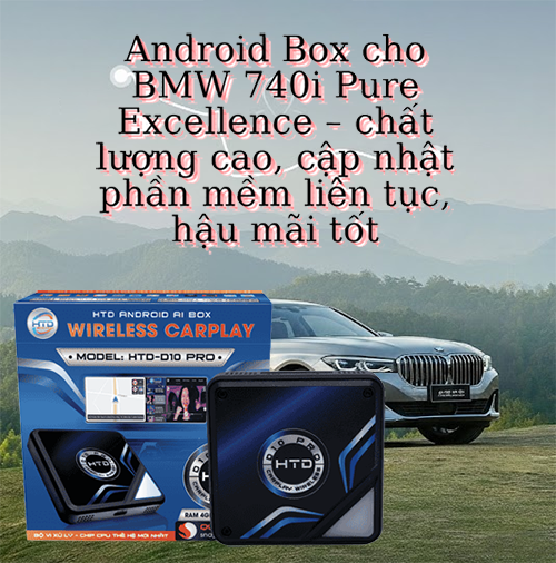 Android Box cho BMW 740i Pure Excellence – chất lượng cao, cập nhật phần mềm liên tục, hậu mãi tốt