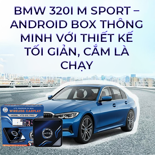 BMW 320i M Sport – Android Box thông minh với thiết kế tối giản, cắm là chạy