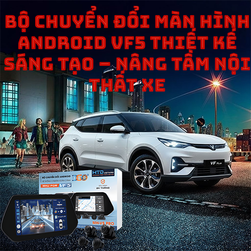 Bộ chuyển đổi màn hình Android VF5 thiết kế sáng tạo – nâng tầm nội thất xe