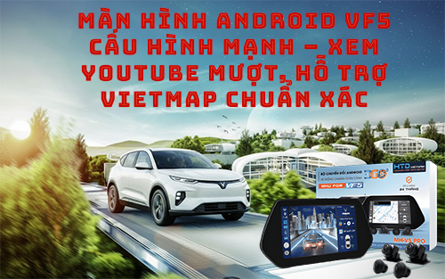 Màn hình Android VF5 cấu hình mạnh – xem YouTube mượt, hỗ trợ Vietmap chuẩn xác