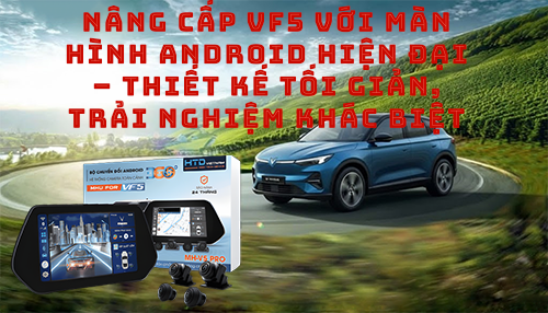 Nâng cấp VF5 với màn hình Android hiện đại – thiết kế tối giản, trải nghiệm khác biệt