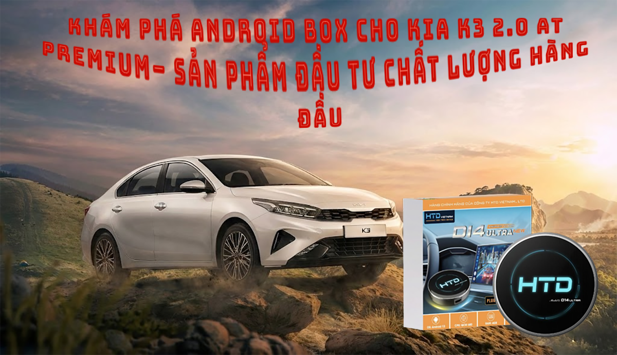 Khám phá Android Box cho KIA K3 2.0 AT Premium– Sản phẩm đầu tư chất lượng hàng đầu
