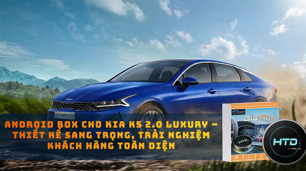 Android Box cho KIA K5 2.0 Luxury – Thiết kế sang trọng, trải nghiệm khách hàng toàn diện