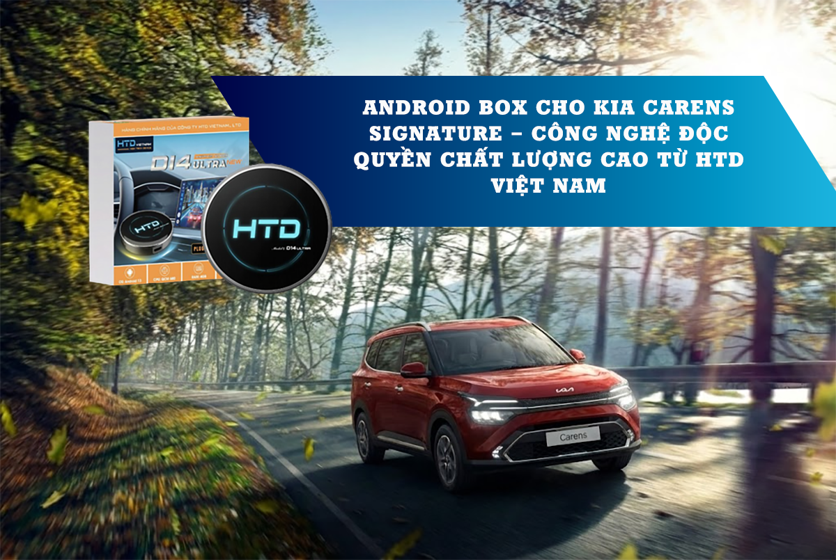 Android Box cho KIA Carens Signature – Công nghệ độc quyền chất lượng cao từ HTD Việt Nam