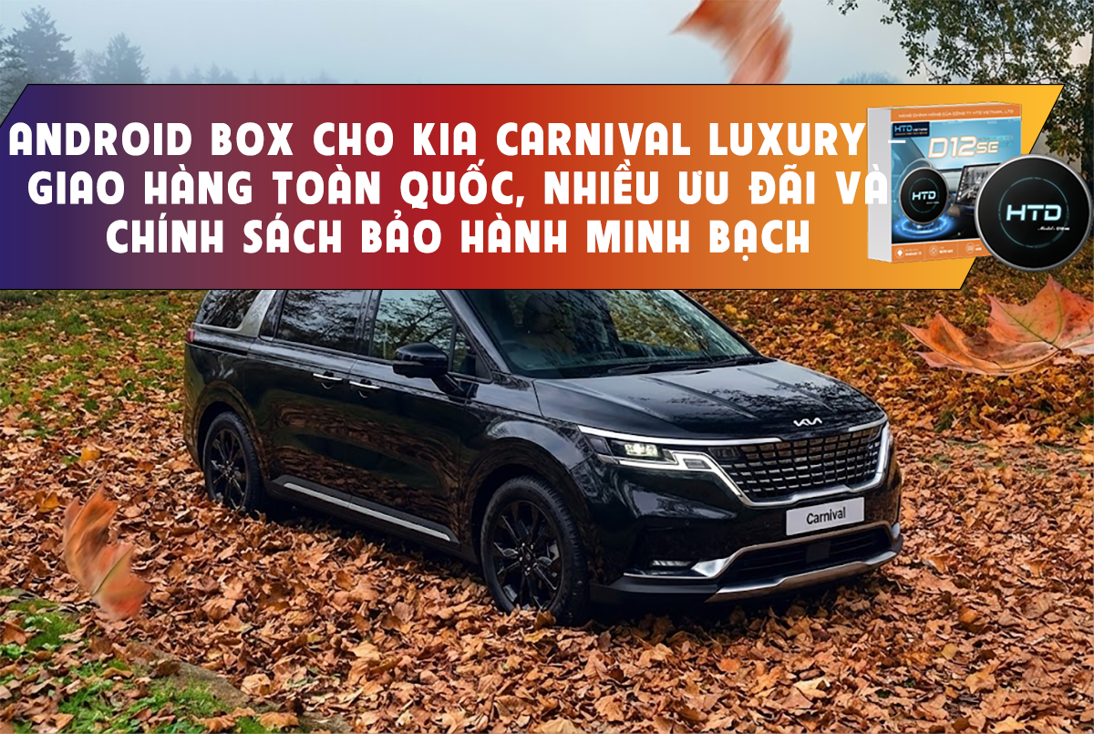 Android Box cho KIA Carnival Luxury – Giao hàng toàn quốc, nhiều ưu đãi và chính sách bảo hành minh bạch