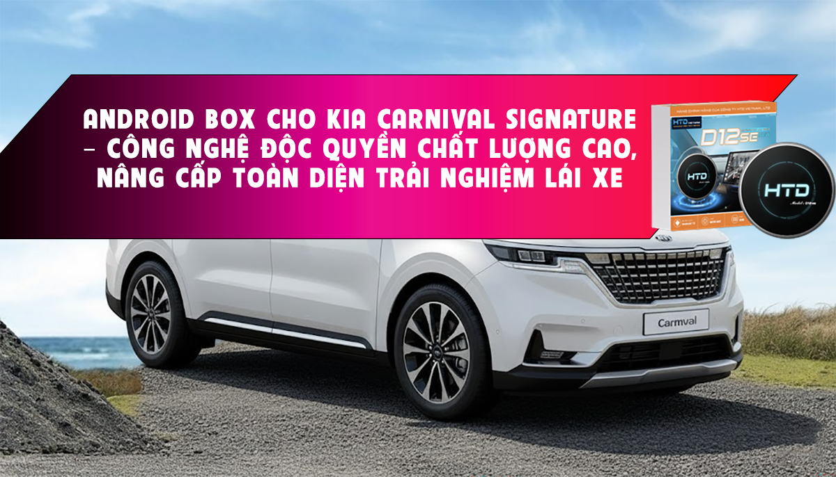 Android Box cho KIA Carnival Signature – Công nghệ độc quyền chất lượng cao, nâng cấp toàn diện trải nghiệm lái xe