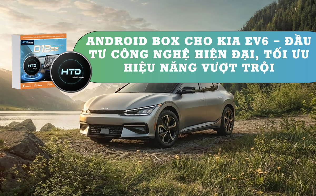 Android Box cho KIA EV6 – Đầu tư công nghệ hiện đại, tối ưu hiệu năng vượt trội