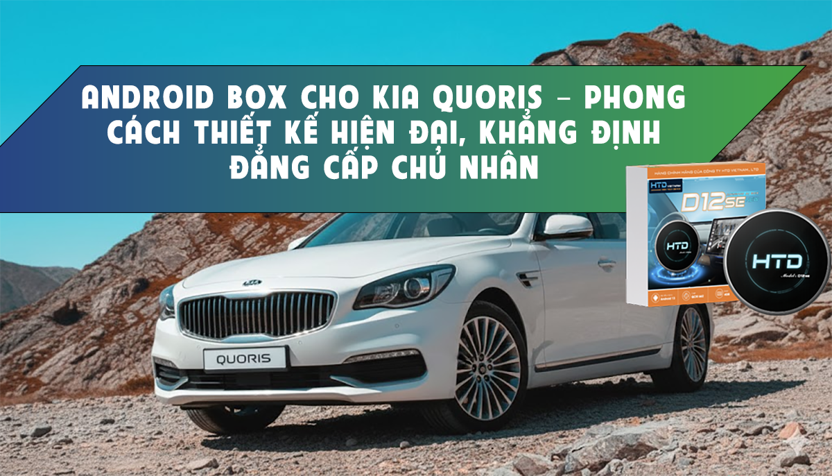 Android Box cho KIA Quoris – Phong cách thiết kế hiện đại, khẳng định đẳng cấp chủ nhân
