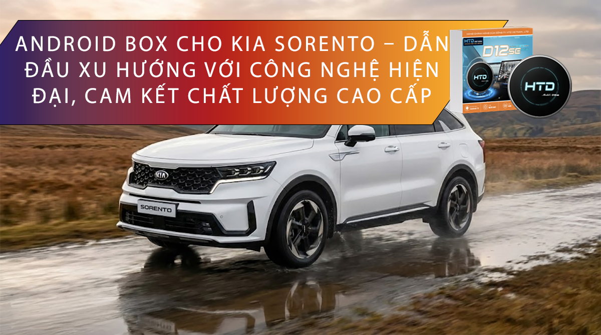 Android Box cho KIA Sorento – Dẫn đầu xu hướng với công nghệ hiện đại, cam kết chất lượng cao cấp