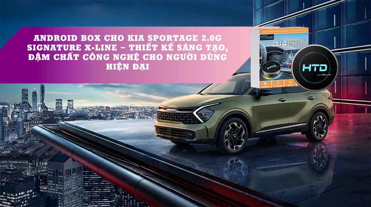Android Box cho KIA Sportage 2.0G Signature X-Line – Thiết kế sáng tạo, đậm chất công nghệ cho người dùng hiện đại