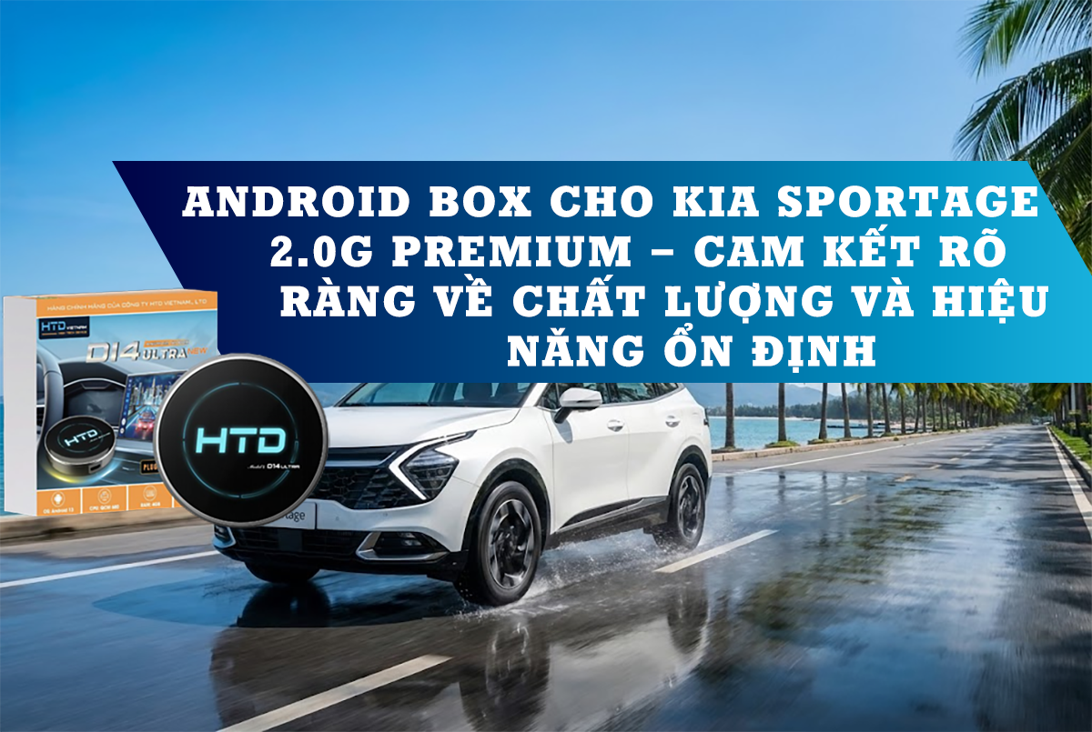 Android Box cho KIA Sportage 2.0G Premium – Cam kết rõ ràng về chất lượng và hiệu năng ổn định