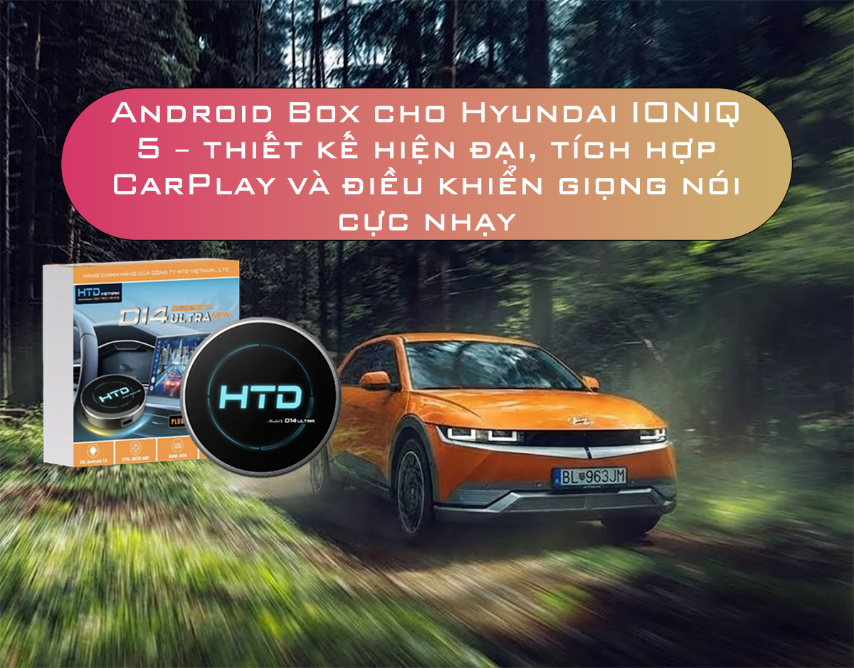 Android Box cho Hyundai IONIQ 5 – thiết kế hiện đại, tích hợp CarPlay và điều khiển giọng nói cực nhạy
