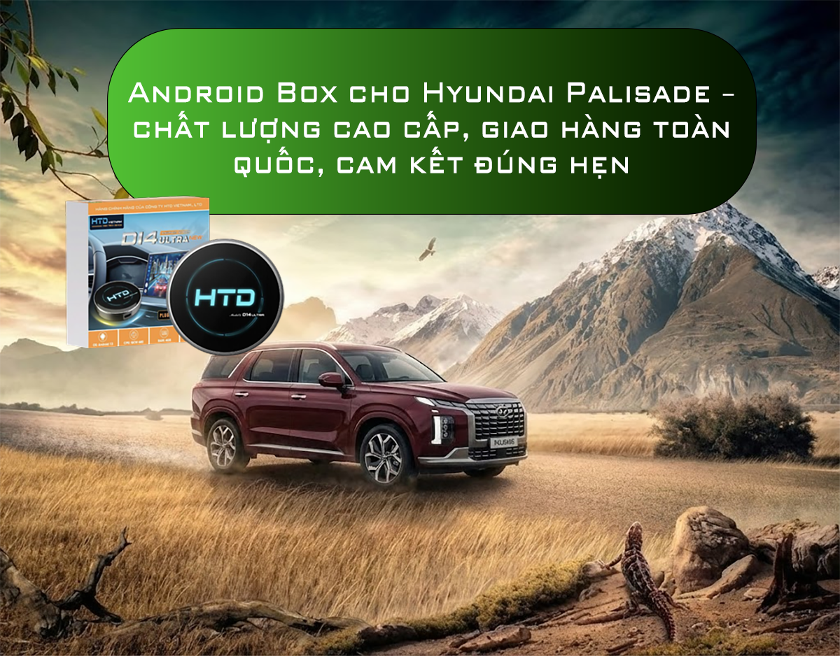 Android Box cho Hyundai Palisade – chất lượng cao cấp, giao hàng toàn quốc, cam kết đúng hẹn