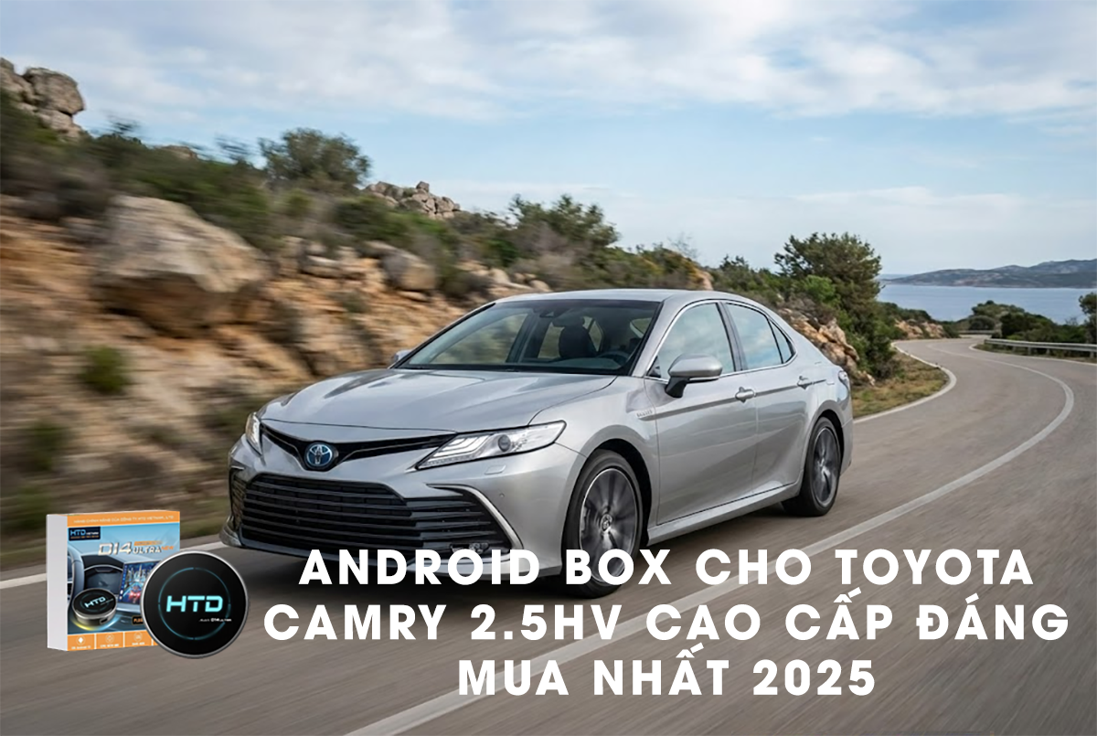 Android Box cho Toyota Camry 2.5HV cao cấp đáng mua nhất 2025