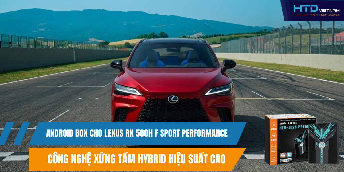 Android Box cho Lexus RX 500h F Sport Performance Công Nghệ Xứng Tầm Hybrid Hiệu Suất Cao