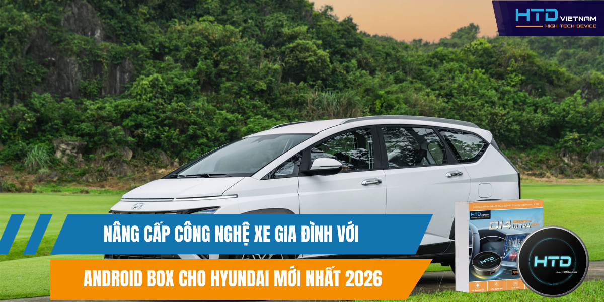 Nâng Cấp Công Nghệ Xe Gia Đình Với Android Box Cho Hyundai Mới Nhất 2026