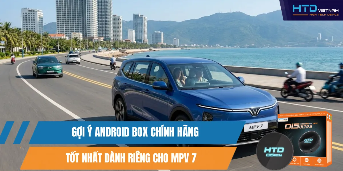 Gợi Ý Android Box Chính Hãng Tốt Nhất Dành Riêng Cho MPV 7