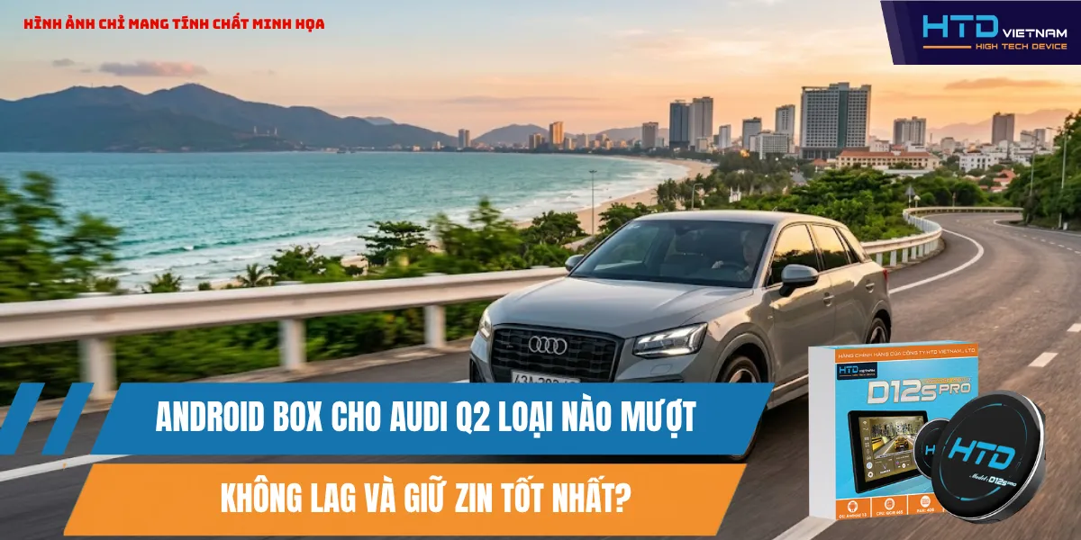 Android Box Cho Audi Q2 Loại Nào Mượt, Không Lag Và Giữ Zin Tốt Nhất?