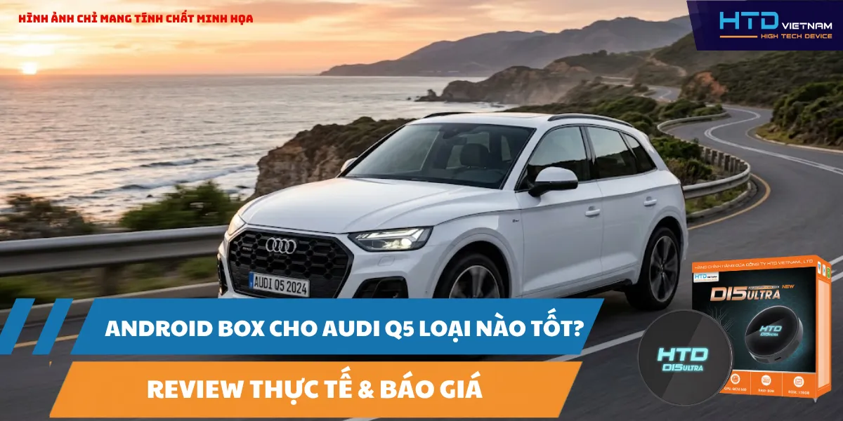 Android Box Cho Audi Q5 Loại Nào Tốt? Review Thực Tế & Báo Giá