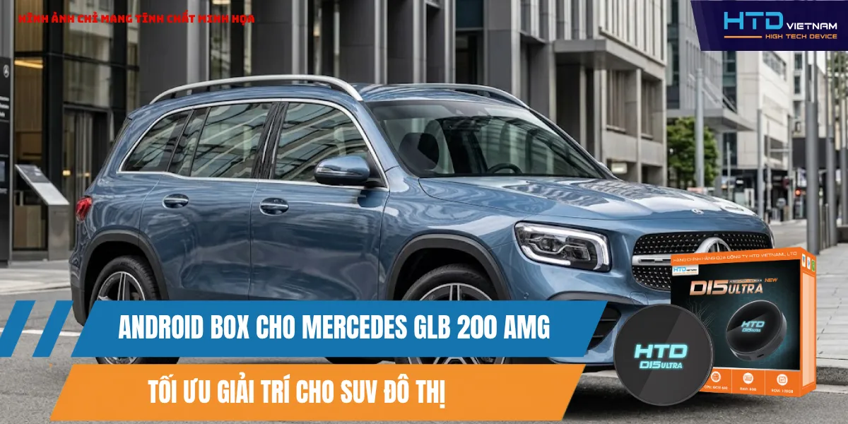 Android Box Cho Mercedes GLB 200 AMG Tối Ưu Giải Trí Cho SUV Đô Thị