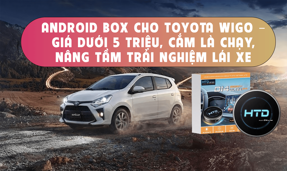 Android Box cho Toyota Wigo – giá dưới 5 triệu, cắm là chạy, nâng tầm trải nghiệm lái xe